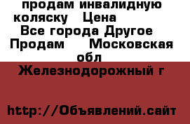 продам инвалидную коляску › Цена ­ 10 000 - Все города Другое » Продам   . Московская обл.,Железнодорожный г.